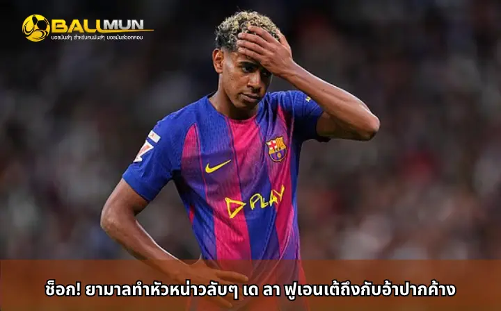 ดูบอลสด ช็อก! ยามาลทำหัวหน่าวลับๆ เด ลา ฟูเอนเต้ถึงกับอ้าปากค้าง